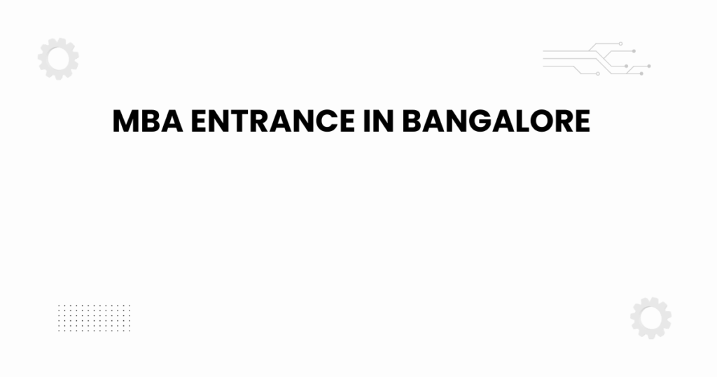 MBA entrance in Bangalore — complete guide to MBA entrance in Bangalore.
