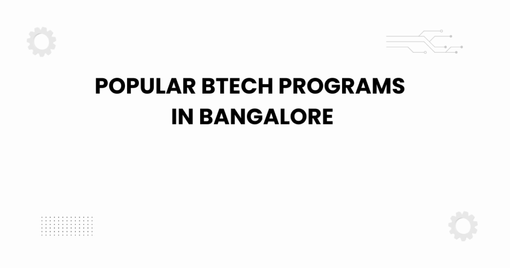 popular btech programs in bangalore, btech programs, bangalore engineering, admissions, placements