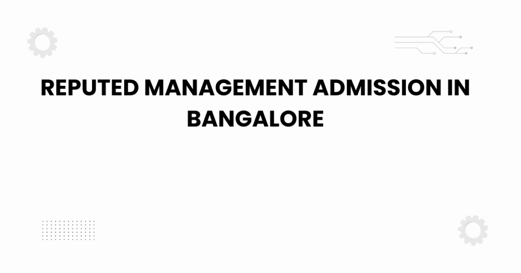 Reputed management admission in Bangalore guide for students