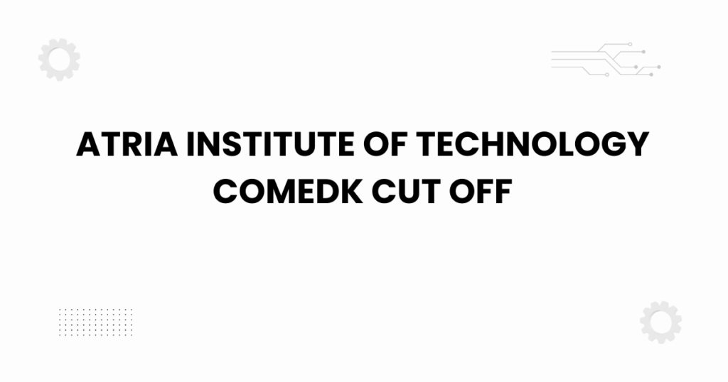 Atria Institute of Technology COMEDK cut off