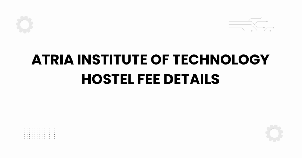 Atria Institute of Technology hostel fee details