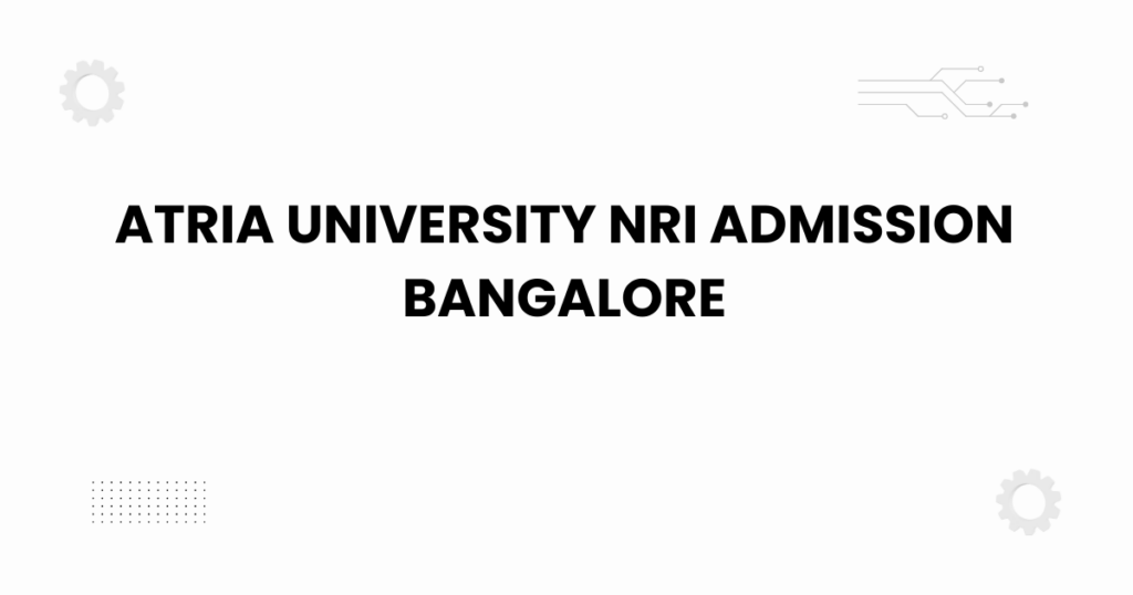 atria university nri admission bangalore campus overview