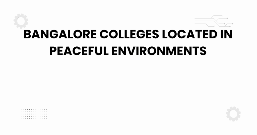 bangalore colleges located in peaceful environments