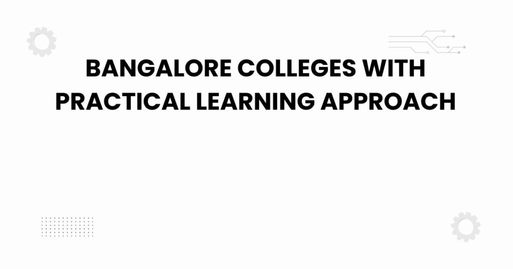 bangalore colleges with practical learning approach
