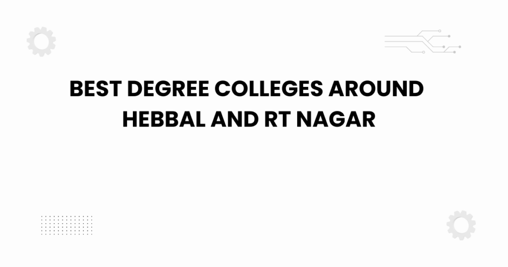 best degree colleges around Hebbal and RT Nagar