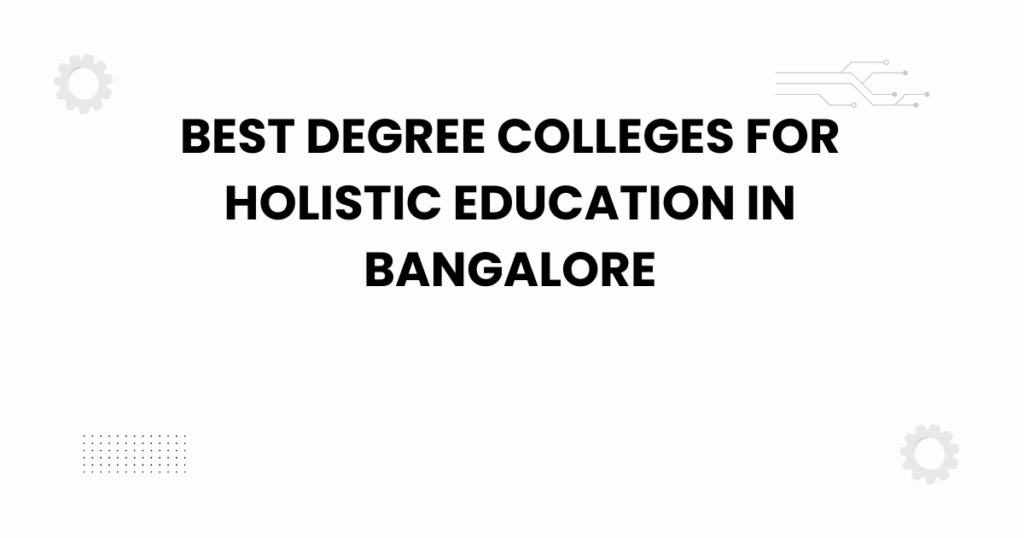 best degree colleges for holistic education in bangalore
