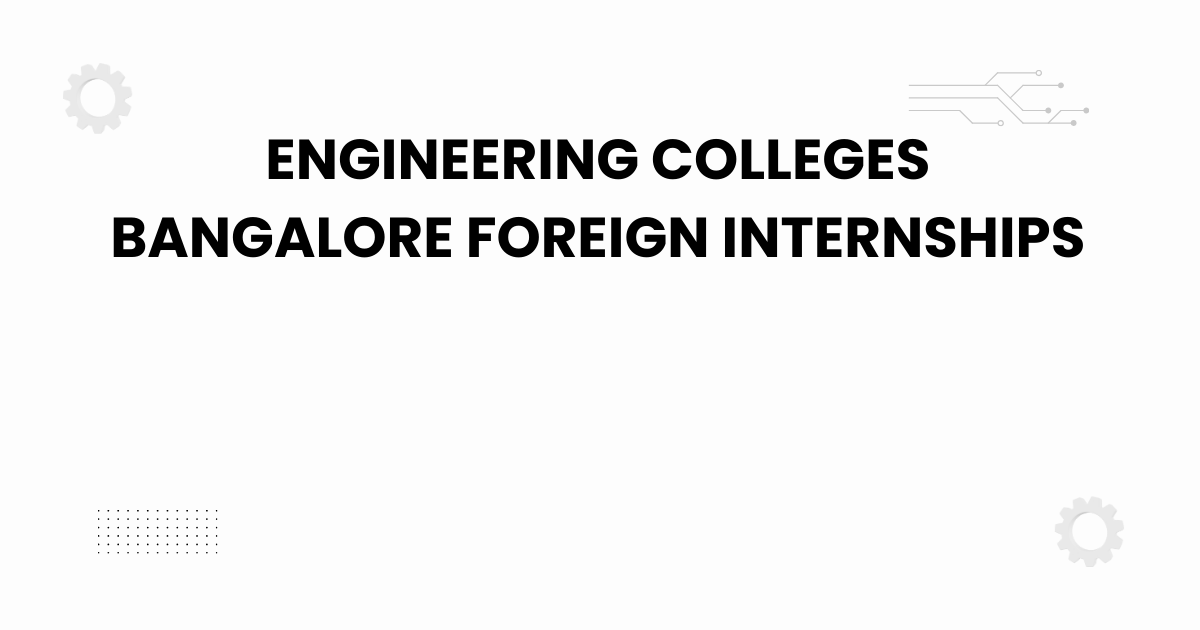 engineering colleges bangalore foreign internships