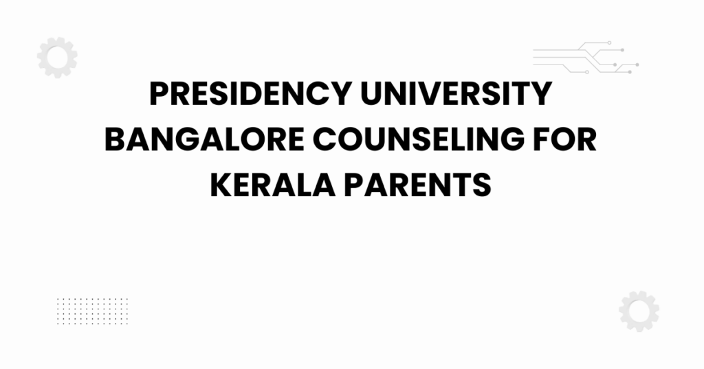 presidency university bangalore counseling for kerala parents