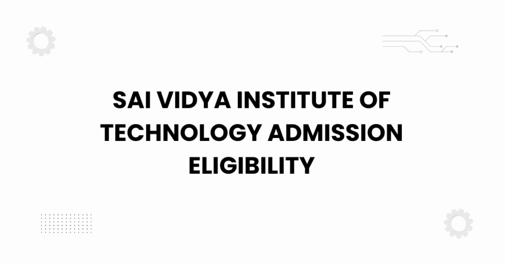 sai vidya institute of technology admission eligibility