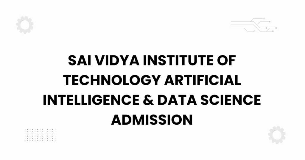 sai vidya institute of technology artificial intelligence & data science admission