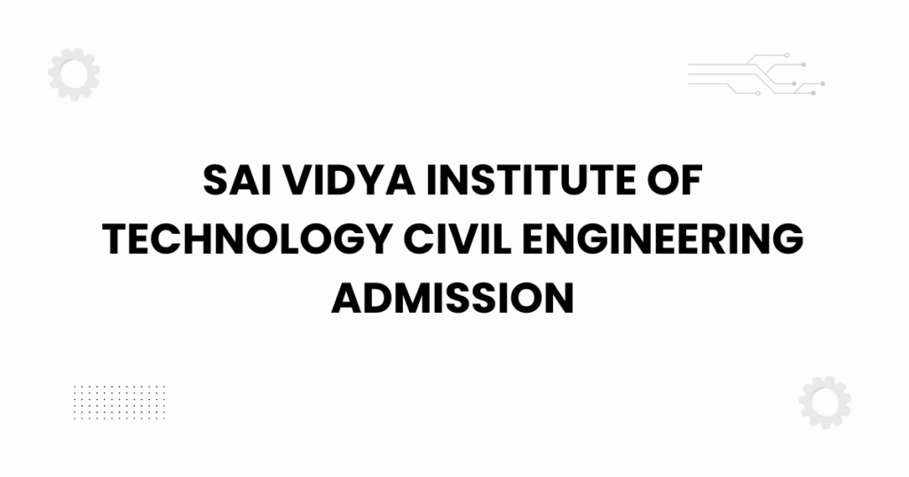 sai vidya institute of technology civil engineering admission