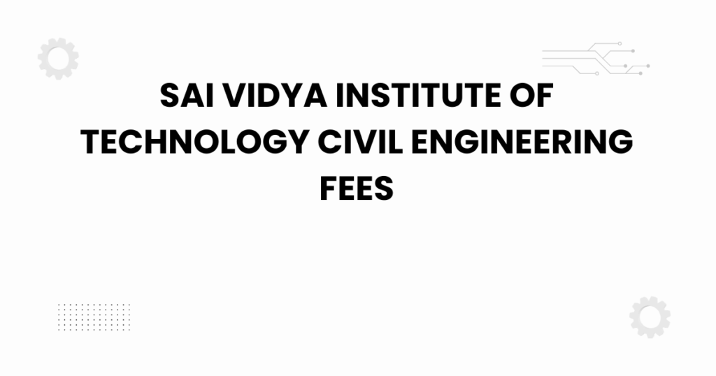 sai vidya institute of technology civil engineering fees