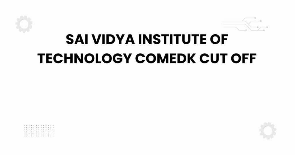 sai vidya institute of technology comedk cut off