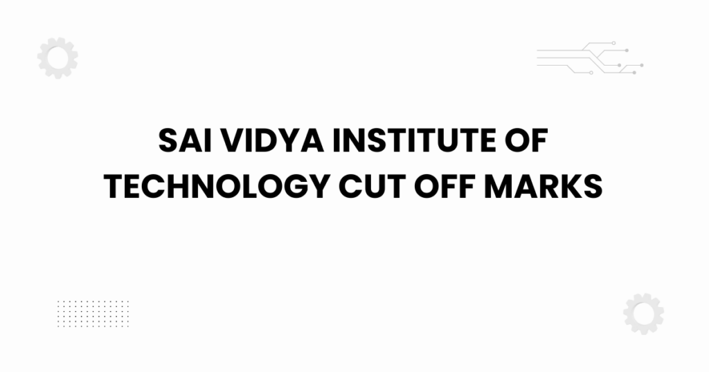 Sai Vidya Institute of Technology cut off marks