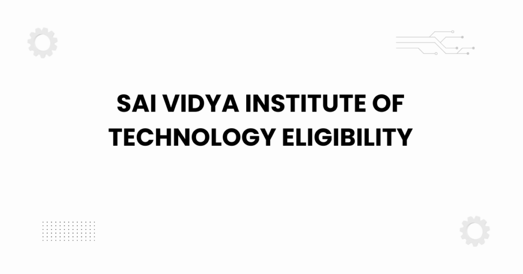 Sai Vidya Institute of Technology eligibility