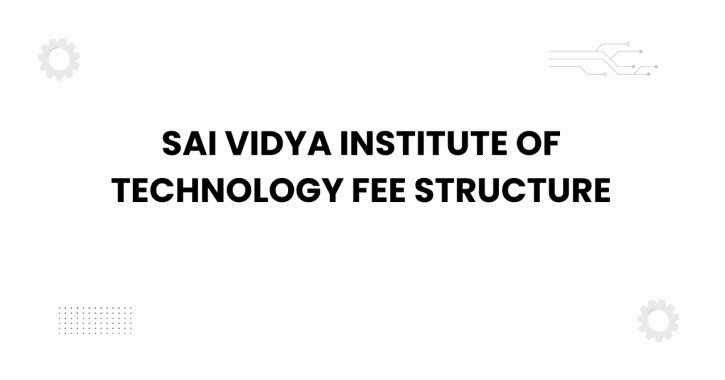 Sai Vidya Institute of Technology fee structure