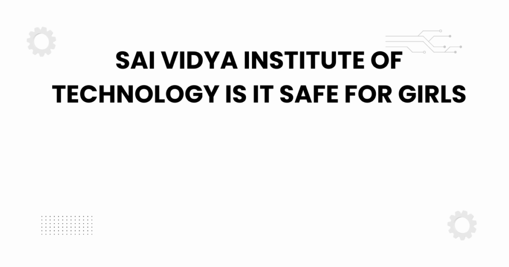 sai vidya institute of technology is it safe for girls